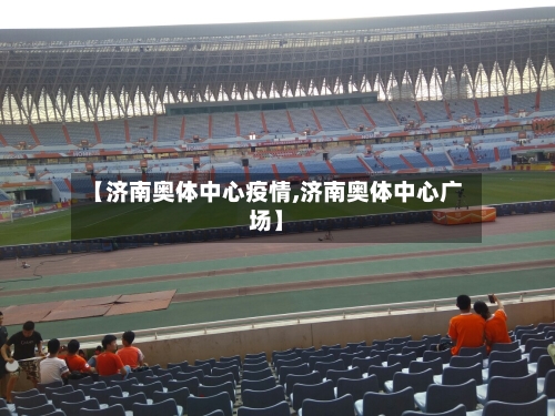 【济南奥体中心疫情,济南奥体中心广场】