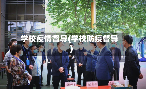 学校疫情督导(学校防疫督导)-第3张图片