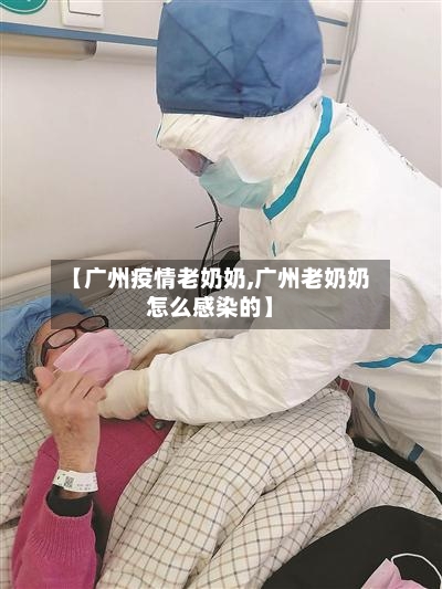 【广州疫情老奶奶,广州老奶奶怎么感染的】-第3张图片