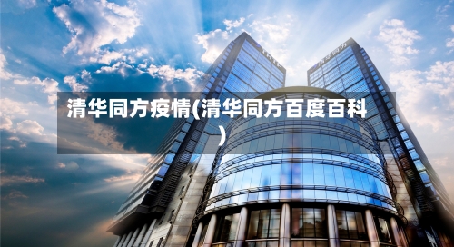 清华同方疫情(清华同方百度百科)-第2张图片