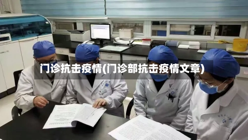 门诊抗击疫情(门诊部抗击疫情文章)