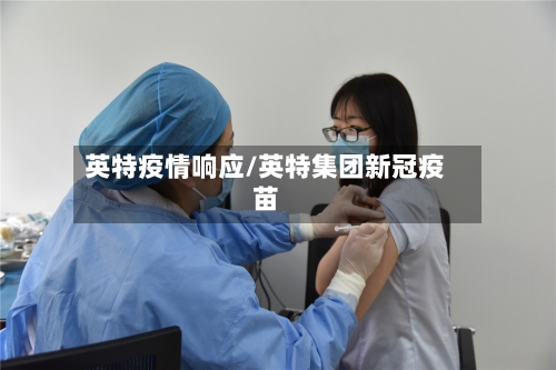 英特疫情响应/英特集团新冠疫苗-第2张图片