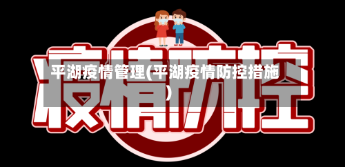 平湖疫情管理(平湖疫情防控措施)