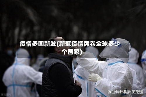 疫情多国新发(新冠疫情席卷全球多少个国家)