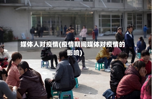 媒体人对疫情(疫情期间媒体对疫情的影响)-第2张图片