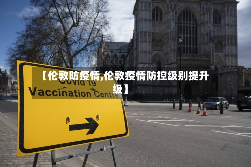 【伦敦防疫情,伦敦疫情防控级别提升级】
