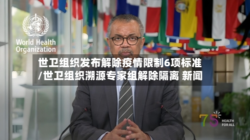 世卫组织发布解除疫情限制6项标准/世卫组织溯源专家组解除隔离 新闻