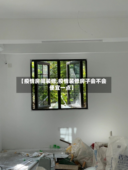 【疫情房间装修,疫情装修房子会不会便宜一点】