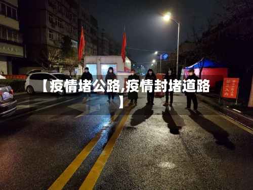 【疫情堵公路,疫情封堵道路】-第2张图片