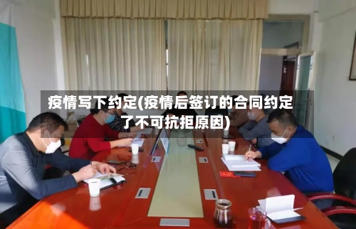 疫情写下约定(疫情后签订的合同约定了不可抗拒原因)