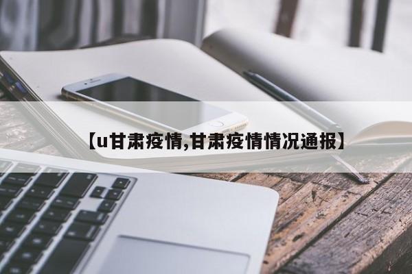 【u甘肃疫情,甘肃疫情情况通报】