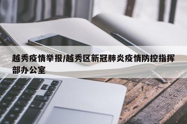 越秀疫情举报/越秀区新冠肺炎疫情防控指挥部办公室