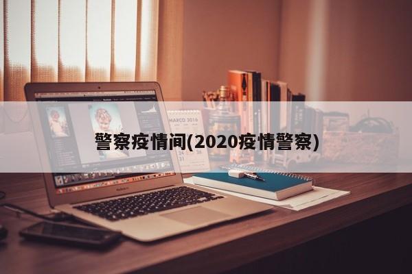 警察疫情间(2020疫情警察)