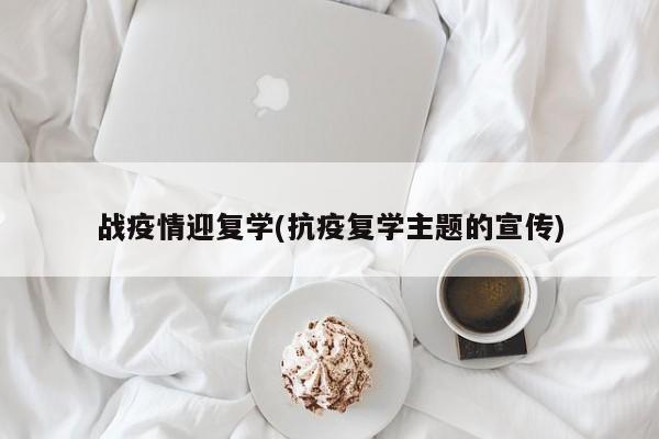 战疫情迎复学(抗疫复学主题的宣传)