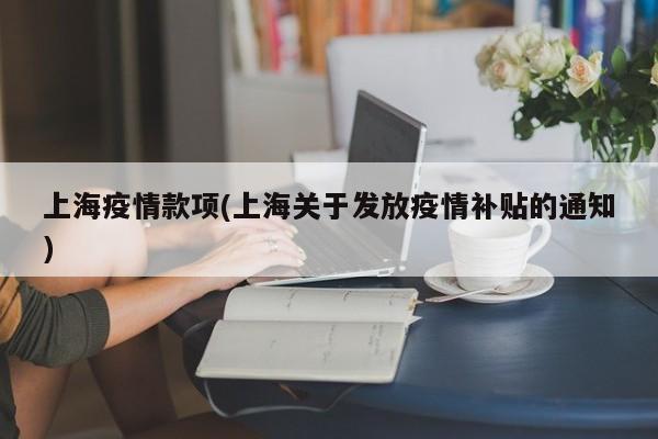 上海疫情款项(上海关于发放疫情补贴的通知)